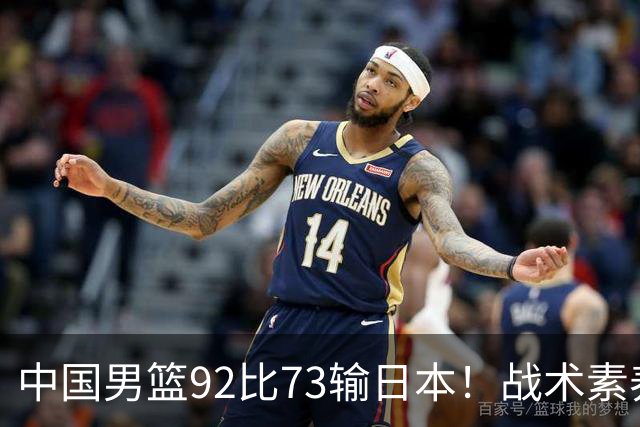 中国男篮92比73输日本！战术素养差的不止一点，世界杯还能出吗？